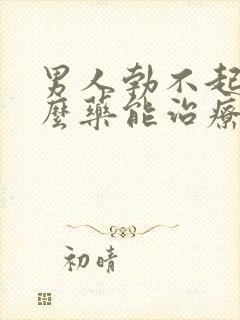 男人勃不起吃什么药能治疗