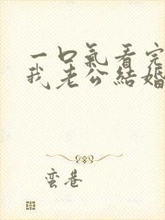 一口气看完请和我老公结婚