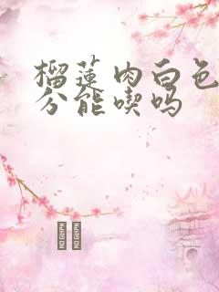 榴莲肉白色的部分能吃吗