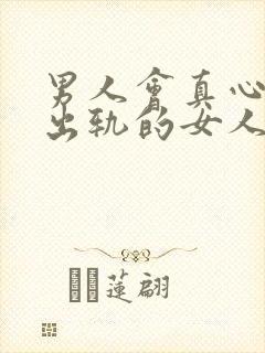 男人会真心喜欢出轨的女人吗