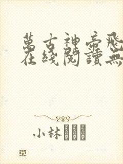 万古神帝飞天鱼在线阅读无弹窗