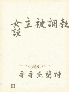 女主被调教h小说