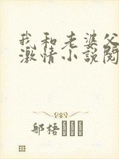 我和老婆父亲的激情小说阅读