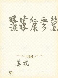 眼睛红血丝流眼泪眼屎多怎么回事