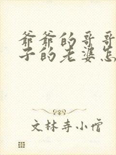 爷爷的哥哥的儿子的老婆怎么称呼