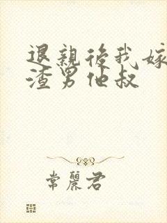 退亲后我嫁给了渣男他叔