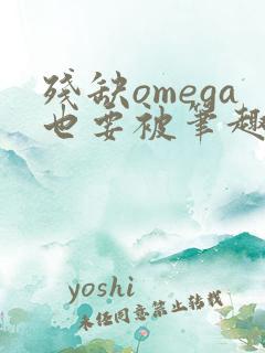 残缺omega也要被笔趣阁全文免费阅读