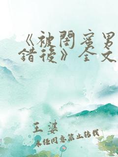 《被闺蜜男友认错后》全文