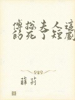 傅总夫人这次真的死了短剧全集