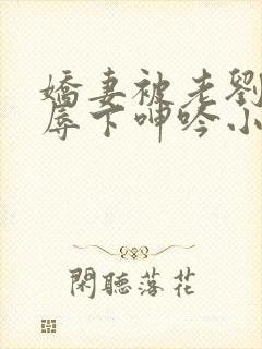 娇妻被老刘头淫辱下呻吟小说