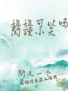 姐姐可以吗免费阅读小天