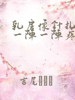 乳房像针扎一样一阵一阵疼怎么回事