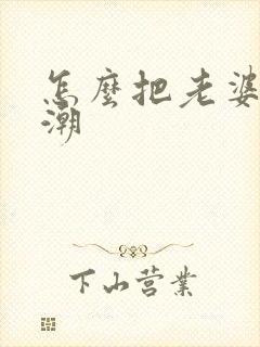 怎么把老婆舔高潮