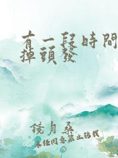 有一段时间疯狂掉头发