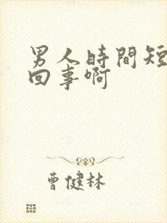 男人时间短怎么回事啊