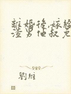 离婚后,嫁给了渣男他叔免费阅读