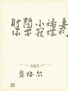 财阀小娇妻+叔你要宠坏我了免费