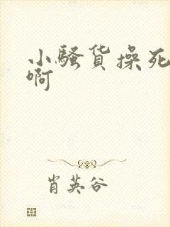 小骚货操死你啊啊