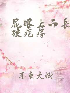 屁眼上面长了个硬疙瘩