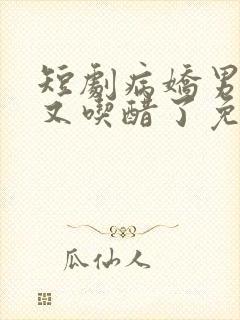 短剧病娇男主他又吃醋了免费观看