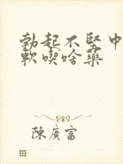 勃起不坚中途疲软吃啥药