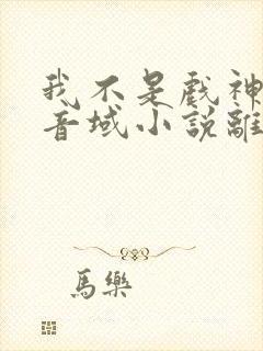 我不是戏神三九音域小说离线下载