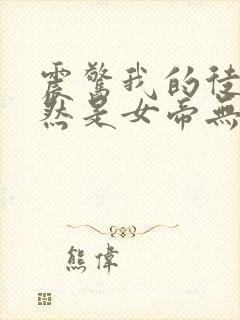 震惊我的徒弟居然是女帝无删减全文