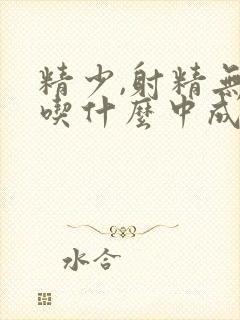 精少,射精无力吃什么中成药