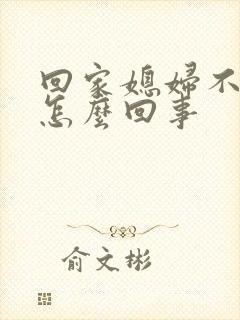 回家媳妇不让碰怎么回事