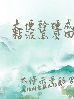 大便干硬成粒带粘液怎么回事