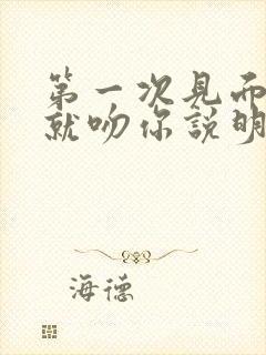 第一次见面男人就吻你说明什么