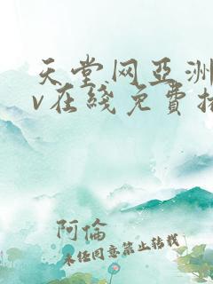 天堂网亚洲区av在线免费播放网站