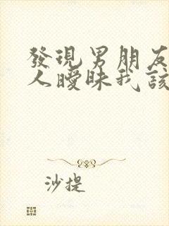 发现男朋友跟别人暧昧我该怎么办