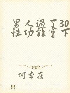 男人过了30岁性功能会下降吗