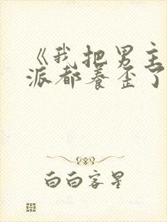 《我把男主和反派都养歪了》