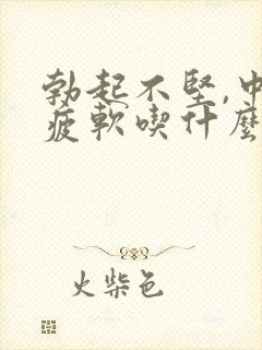 勃起不坚,中途疲软吃什么药