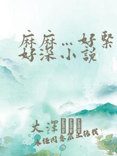 麻麻…好紧好湿好深小说