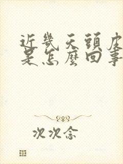 近几天头皮瘙痒是怎么回事