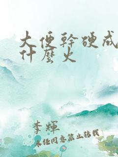 大便干硬成粒是什么火