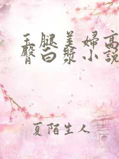 玉腿美妇高撅肥臀白浆小说