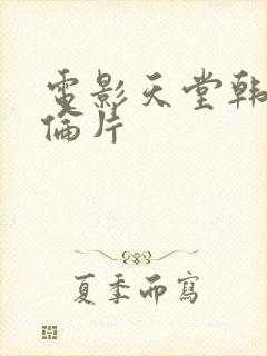 电影天堂韩国理伦片