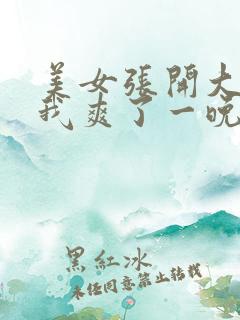 美女张开大腿让我爽了一晚上