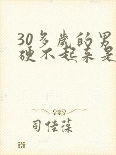 30多岁的男人硬不起来是什么原因