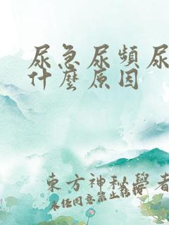 尿急尿频尿疼是什么原因