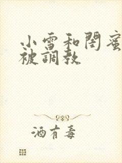 小雪和闺蜜一起被调教