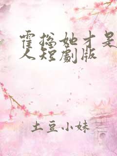 霍总她才是你夫人短剧版