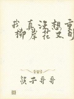 我真没想重生啊 柳岸花又明