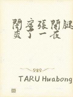 闺蜜张开腿让我爽了一夜