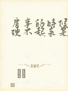 房事的时候男人硬不起来是什么原因