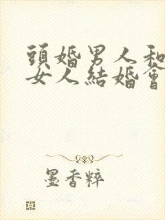 头婚男人和二婚女人结婚会幸福吗